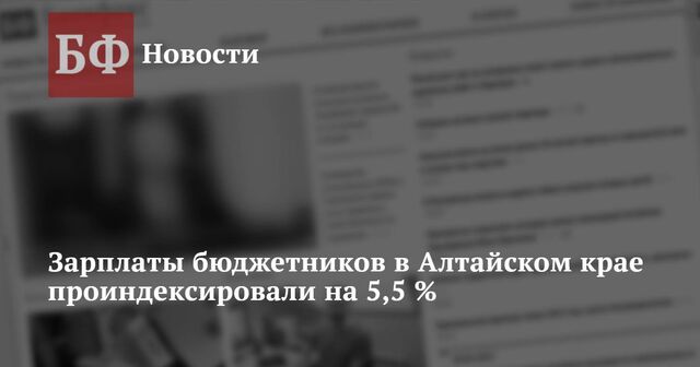 Зарплаты бюджетников в Алтайском крае проиндексировали на 5,5 % - Новости Банкфакс, 02.10.2023