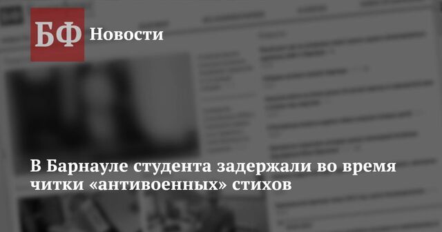 В Барнауле студента задержали во время читки «антивоенных» стихов - Новости Банкфакс, 02.10.2023