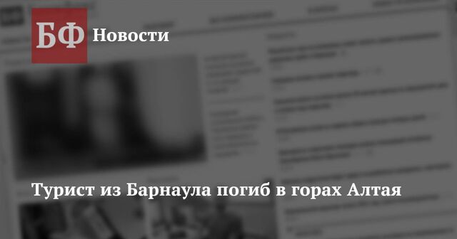 Турист из Барнаула погиб в горах Алтая - Новости Банкфакс, 26.07.2024
