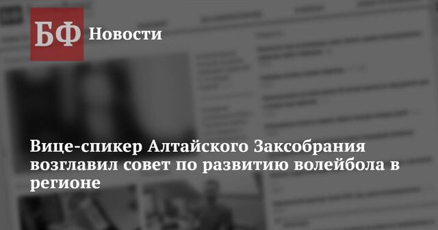 Вице-спикер Алтайского Заксобрания возглавил совет по развитию волейбола в регионе - Новости Банкфакс, 17.10.2024