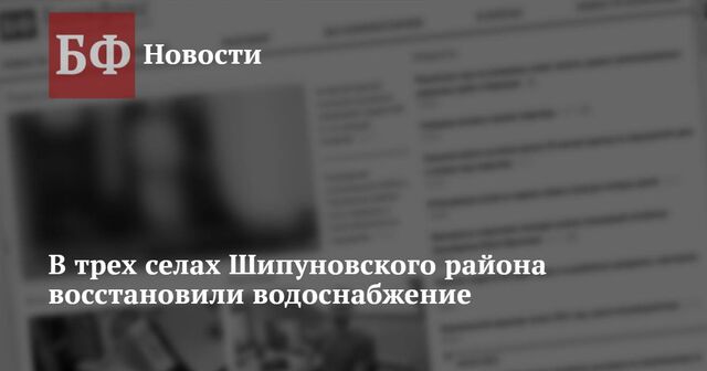 В трех селах Шипуновского района восстановили водоснабжение - Новости Банкфакс, 21.11.2024