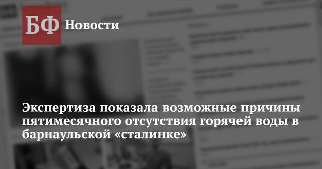 Экспертиза показала возможные причины пятимесячного отсутствия горячей воды в барнаульской «сталинке» - Новости Банкфакс, 22.11.2024