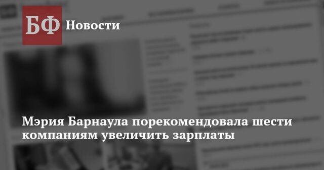 Мэрия Барнаула порекомендовала шести компаниям увеличить зарплаты - Новости Банкфакс, 22.11.2024