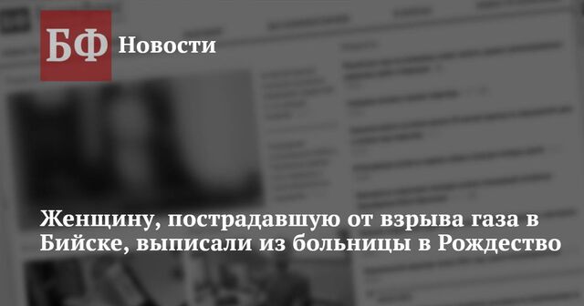 Женщину, пострадавшую от взрыва газа в Бийске, выписали из больницы в Рождество - Новости Банкфакс, 10.01.2025