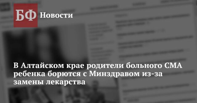 В Алтайском крае родители больного СМА ребенка борются с Минздравом из-за замены лекарства - Новости Банкфакс, 15.01.2025