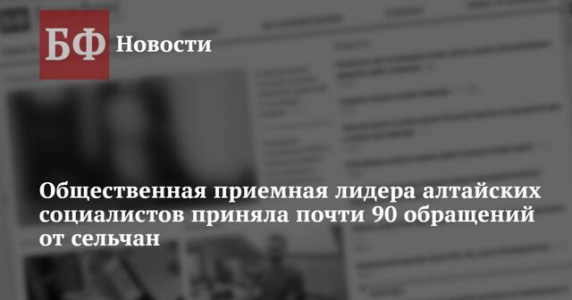 Общественная приемная лидера алтайских социалистов приняла почти 90 обращений от сельчан - Новости Банкфакс, 30.01.2025