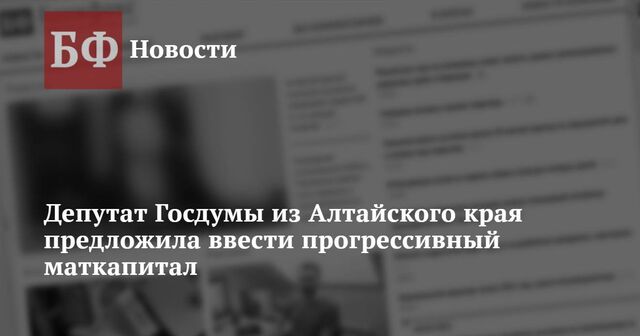 Депутат Госдумы из Алтайского края предложила ввести прогрессивный маткапитал - Новости Банкфакс, 04.02.2025