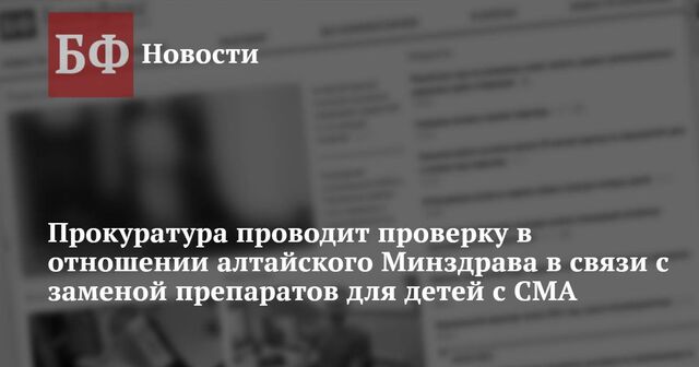 Прокуратура проводит проверку в отношении алтайского Минздрава в связи с заменой препаратов для детей с СМА - Новости Банкфакс, 05.02.2025