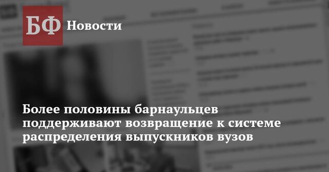 Более половины барнаульцев поддерживают возвращение к системе распределения выпускников вузов - Новости Банкфакс, 17.03.2025