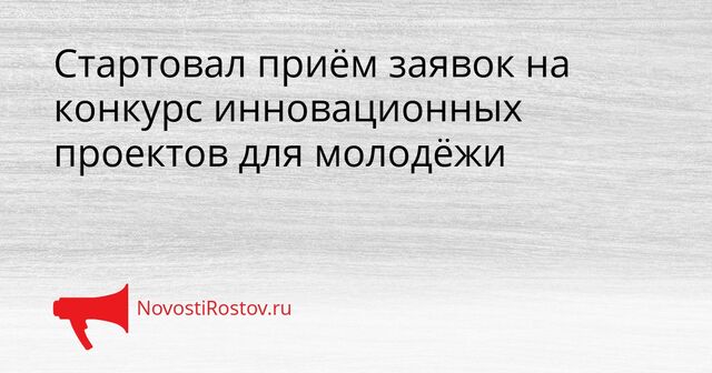 Стартовал приём заявок на конкурс инновационных проектов для молодёжи - NovostiRostov, 23.03.2026