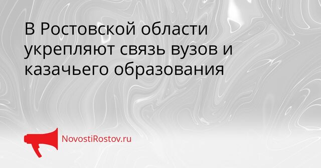 В Ростовской области укрепляют связь вузов и казачьего образования - NovostiRostov, 23.03.2026
