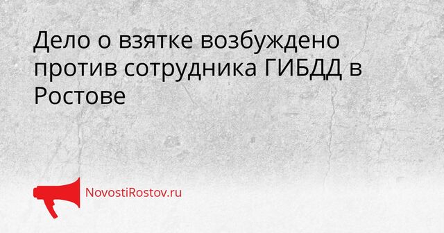 Дело о взятке возбуждено против сотрудника ГИБДД в Ростове - NovostiRostov, 26.03.2026