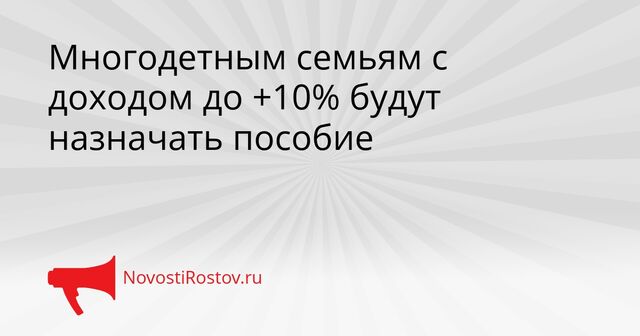 Многодетным семьям с доходом до +10% будут назначать пособие - NovostiRostov, 30.03.2026
