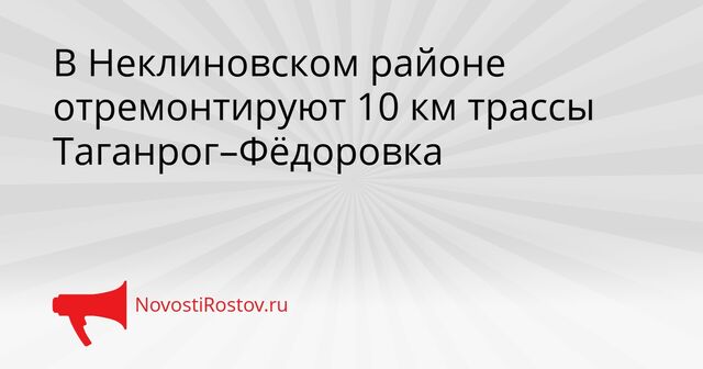 В Неклиновском районе отремонтируют 10 км трассы Таганрог–Фёдоровка - NovostiRostov, 30.03.2026
