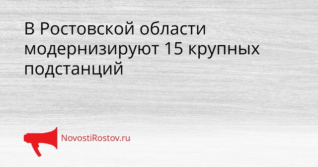 В Ростовской области модернизируют 15 крупных подстанций В Ростовской области модернизируют 15 крупных подстанций - NovostiRostov, 31.03.2026