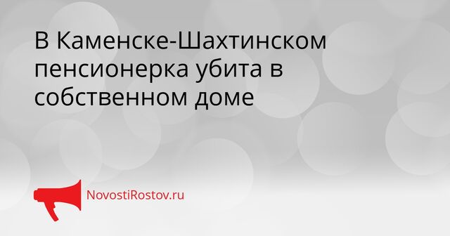 В Каменске-Шахтинском пенсионерка убита в собственном доме - NovostiRostov, 31.03.2026