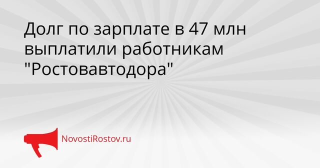Долг по зарплате в 47 млн выплатили работникам "Ростовавтодора" Долг по зарплате в 47 млн выплатили работникам "Ростовавтодора" - NovostiRostov, 01.04.2026