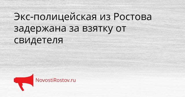 Экс-полицейская из Ростова задержана за взятку от свидетеля - NovostiRostov, 01.04.2026