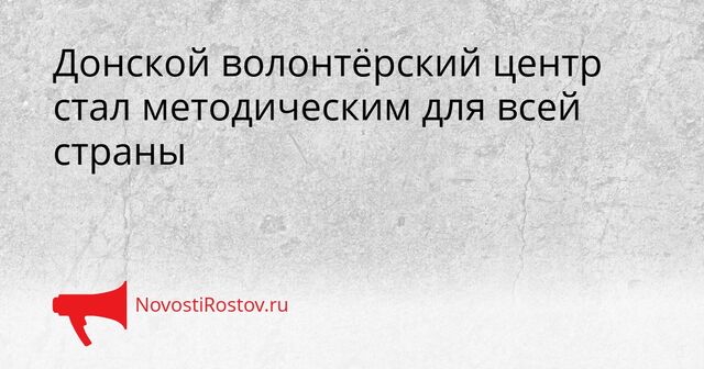 Донской волонтёрский центр стал методическим для всей страны - NovostiRostov, 01.04.2026