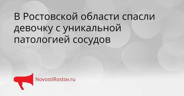 В Ростовской области спасли девочку с уникальной патологией сосудов - NovostiRostov, 06.04.2026