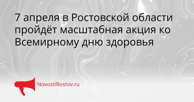 7 апреля в Ростовской области пройдёт масштабная акция ко Всемирному дню здоровья - NovostiRostov, 06.04.2026
