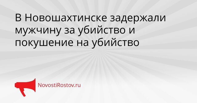В Новошахтинске задержали мужчину за убийство и покушение на убийство В Новошахтинске задержали мужчину за убийство и покушение на убийство - NovostiRostov, 06.04.2026