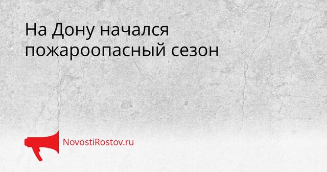 На Дону начался пожароопасный сезон - NovostiRostov, 06.04.2026