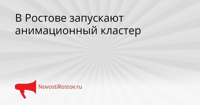 В Ростове запускают анимационный кластер - NovostiRostov, 07.04.2026