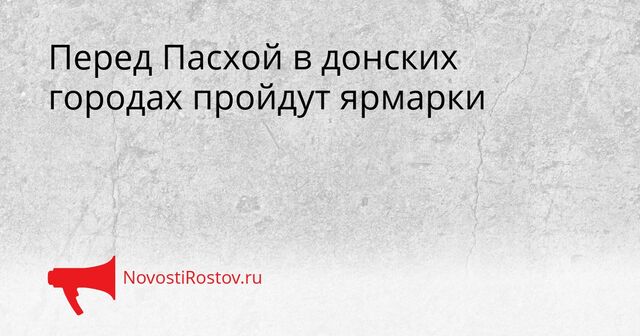 Перед Пасхой в донских городах пройдут ярмарки - NovostiRostov, 08.04.2026