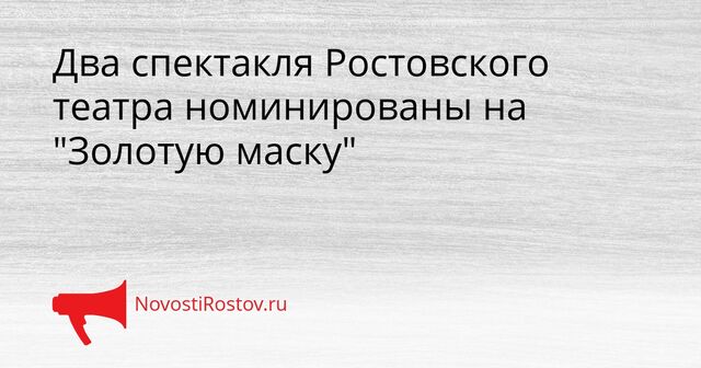 Два спектакля Ростовского театра номинированы на "Золотую маску" - NovostiRostov, 15.04.2026