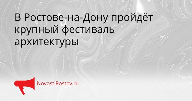 В Ростове-на-Дону пройдёт крупный фестиваль архитектуры - NovostiRostov, 16.04.2026