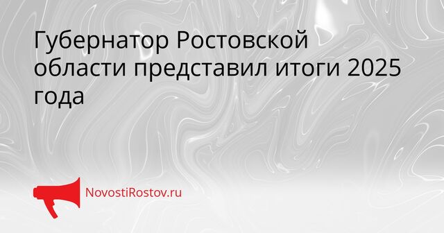 Губернатор Ростовской области представил итоги 2025 года - NovostiRostov, 17.04.2026