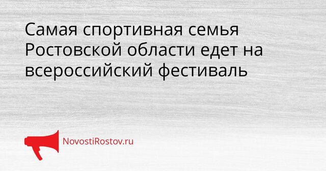 Самая спортивная семья Ростовской области едет на всероссийский фестиваль - NovostiRostov, 20.04.2026