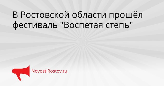 В Ростовской области прошёл фестиваль "Воспетая степь" - NovostiRostov, 20.04.2026
