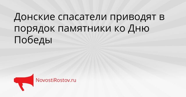 Донские спасатели приводят в порядок памятники ко Дню Победы - NovostiRostov, 20.04.2026
