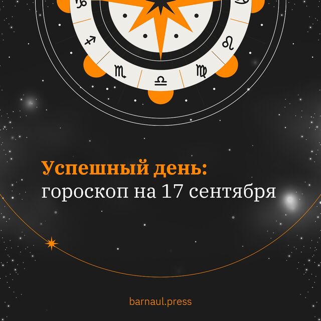 Сегодня те, кто долго шёл к своей цели, смогут получить желаемое. - «Вечерний Барнаул», 17.09.2025