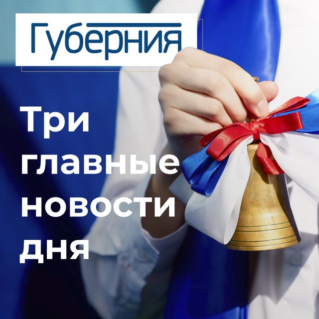 Три главные новости вторника, 1 сентября - Издательский дом "Губерния", 01.09.2026