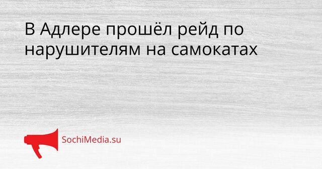 В Адлере прошёл рейд по нарушителям на самокатах - SochiMedia, 23.03.2026