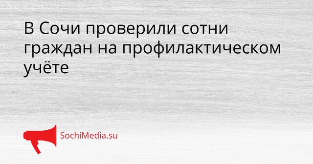 В Сочи проверили сотни граждан на профилактическом учёте - SochiMedia, 23.03.2026