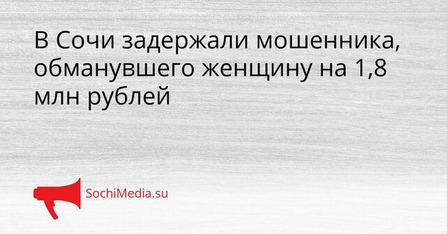 В Сочи задержали мошенника, обманувшего женщину на 1,8 млн рублей - SochiMedia, 23.03.2026