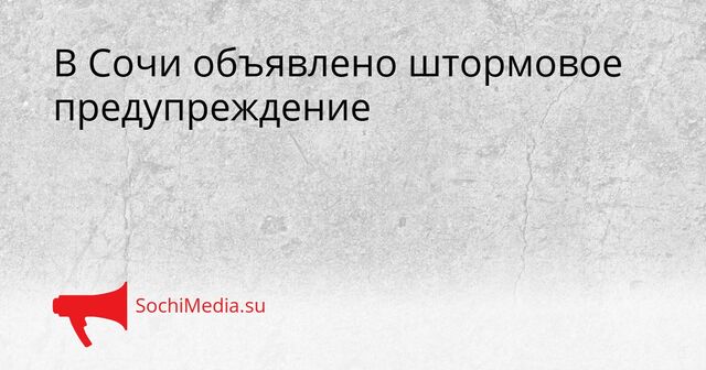 В Сочи объявлено штормовое предупреждение - SochiMedia, 07.04.2026