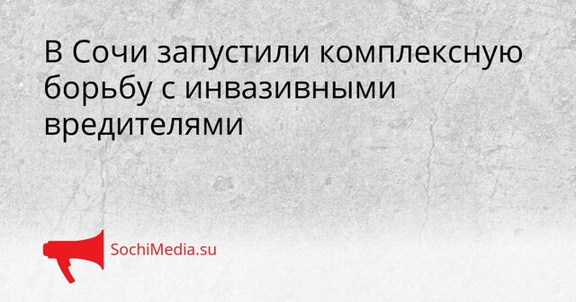 В Сочи запустили комплексную борьбу с инвазивными вредителями - SochiMedia, 07.04.2026