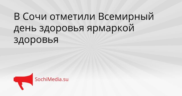 В Сочи отметили Всемирный день здоровья ярмаркой здоровья - SochiMedia, 08.04.2026