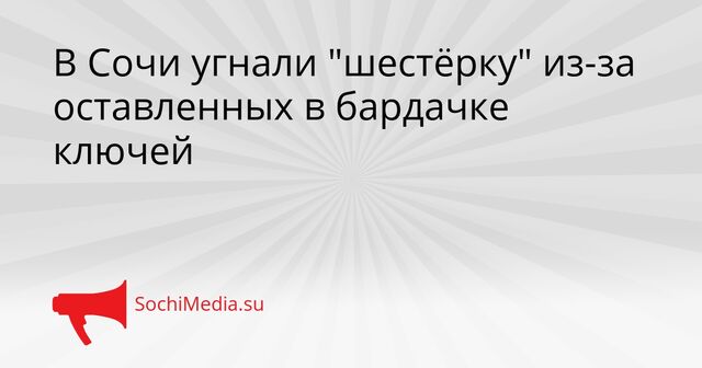 В Сочи угнали "шестёрку" из-за оставленных в бардачке ключей - SochiMedia, 08.04.2026