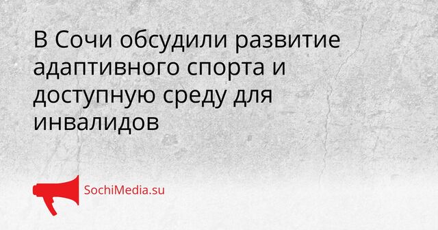 В Сочи обсудили развитие адаптивного спорта и доступную среду для инвалидов - SochiMedia, 08.04.2026