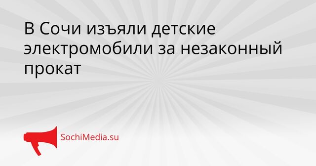 В Сочи изъяли детские электромобили за незаконный прокат - SochiMedia, 10.04.2026