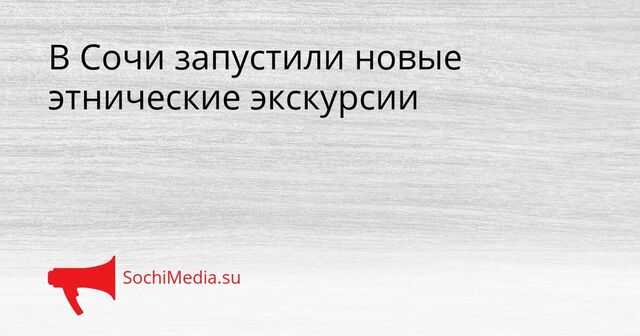 В Сочи запустили новые этнические экскурсии - SochiMedia, 10.04.2026