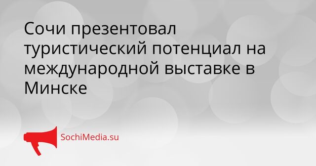 Сочи презентовал туристический потенциал на международной выставке в Минске - SochiMedia, 10.04.2026