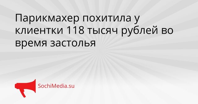 Парикмахер похитила у клиентки 118 тысяч рублей во время застолья - SochiMedia, 10.04.2026