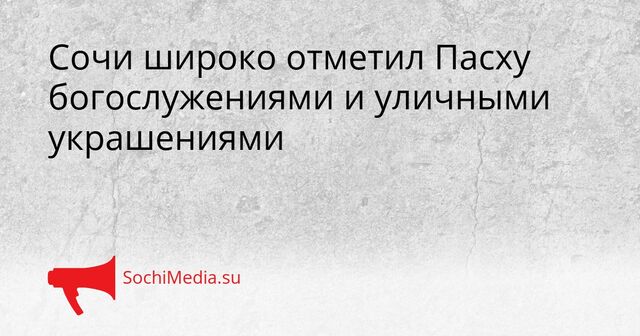 Сочи широко отметил Пасху богослужениями и уличными украшениями - SochiMedia, 12.04.2026
